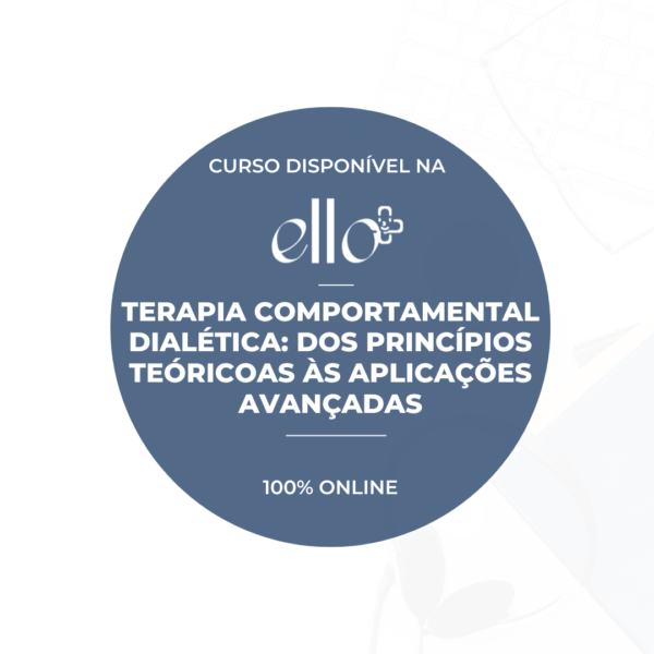 Curso Ello + : Terapia Comportamental Dialética: dos princípios teóricos às aplicações avançadas e adaptações 